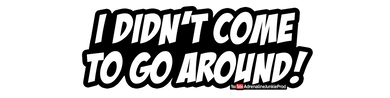 I didn't come to go around - Text Decal - AdrenalineJunkieProd
