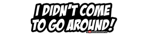 I didn't come to go around - Text Decal - AdrenalineJunkieProd