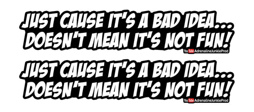 Just cause it's a bad idea... doesn't mean it's not fun! - Text Decal - AdrenalineJunkieProd